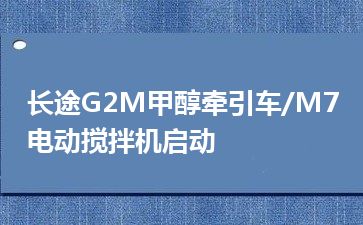 长途G2M甲醇牵引车/M7电动搅拌机启动