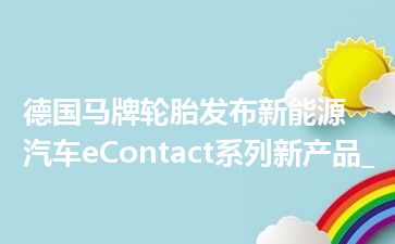 德国马牌轮胎发布新能源汽车eContact系列新产品_