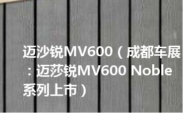 迈沙锐MV600（成都车展：迈莎锐MV600 Noble系列上市）