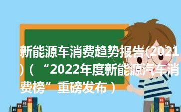 新能源车消费趋势报告(2021)（“2022年度新能源汽车消费榜”重磅发布）