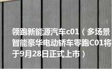 领跑新能源汽车c01（多场景智能豪华电动轿车零跑C01将于9月28日正式上市）