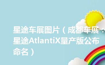 星途车展图片（成都车展：星途AtlantiX量产版公布命名）