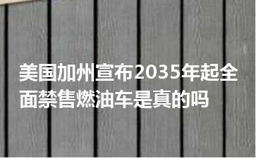 美国加州宣布2035年起全面禁售燃油车是真的吗