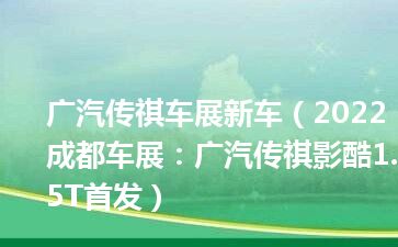 广汽传祺车展新车（2022成都车展：广汽传祺影酷1.5T首发）