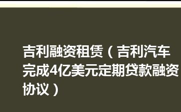 吉利融资租赁（吉利汽车完成4亿美元定期贷款融资协议）