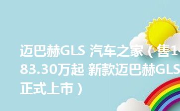 迈巴赫GLS 汽车之家（售183.30万起 新款迈巴赫GLS正式上市）