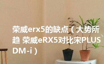 荣威erx5的缺点（大势所趋 荣威eRX5对比宋PLUS DM-i）