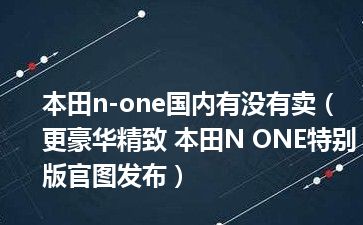 本田n-one国内有没有卖（更豪华精致 本田N ONE特别版官图发布）