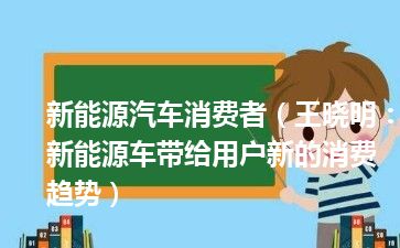 新能源汽车消费者（王晓明：新能源车带给用户新的消费趋势）