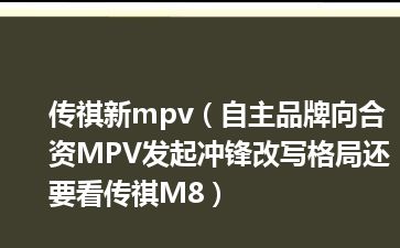 传祺新mpv（自主品牌向合资MPV发起冲锋改写格局还要看传祺M8）