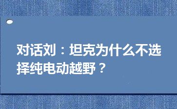 对话刘：坦克为什么不选择纯电动越野？