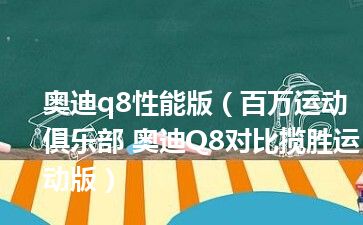 奥迪q8性能版（百万运动俱乐部 奥迪Q8对比揽胜运动版）