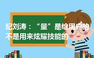 纪刘涛：“量”是给用户的不是用来炫耀技能的