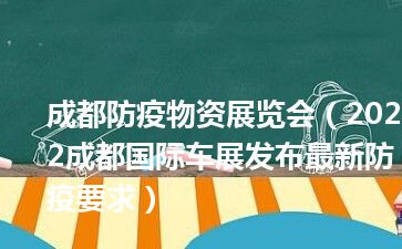 成都防疫物资展览会（2022成都国际车展发布最新防疫要求）