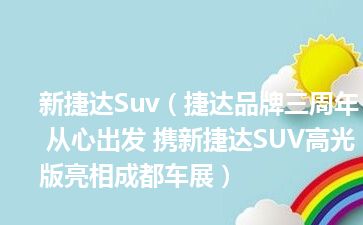 新捷达Suv（捷达品牌三周年 从心出发 携新捷达SUV高光版亮相成都车展）