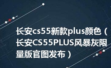 长安cs55新款plus颜色（长安CS55PLUS风暴灰限量版官图发布）