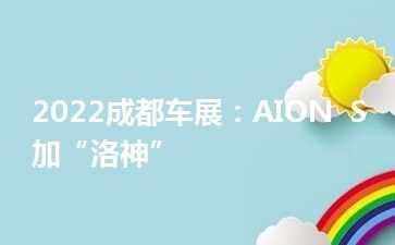 2022成都车展：AION  S加“洛神”