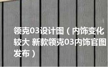 领克03设计图（内饰变化较大 新款领克03内饰官图发布）