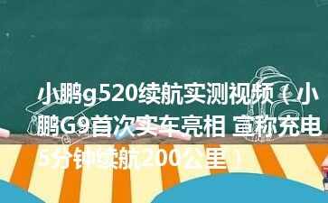 小鹏g520续航实测视频（小鹏G9首次实车亮相 宣称充电5分钟续航200公里）