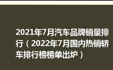 2021年7月汽车品牌销量排行（2022年7月国内热销轿车排行榜榜单出炉）