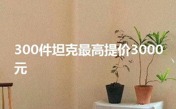 300件坦克最高提价3000元