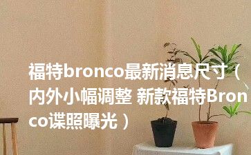 福特bronco最新消息尺寸（内外小幅调整 新款福特Bronco谍照曝光）