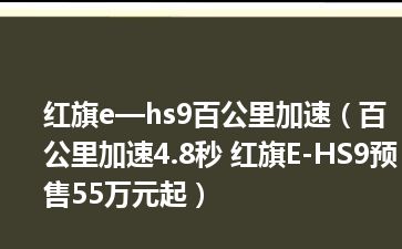 红旗e—hs9百公里加速（百公里加速4.8秒 红旗E-HS9预售55万元起）