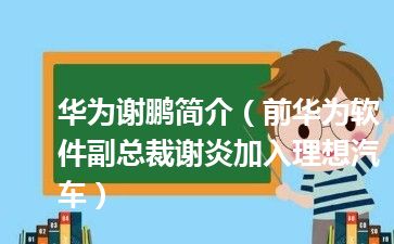 华为谢鹏简介（前华为软件副总裁谢炎加入理想汽车）