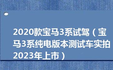 2020款宝马3系试驾（宝马3系纯电版本测试车实拍 2023年上市）