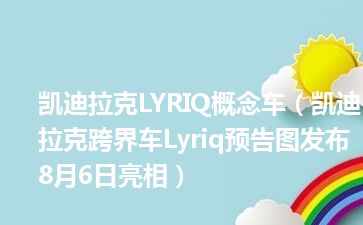 凯迪拉克LYRIQ概念车（凯迪拉克跨界车Lyriq预告图发布 8月6日亮相）