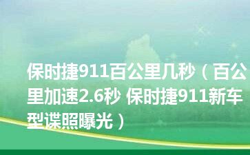 保时捷911百公里几秒（百公里加速2.6秒 保时捷911新车型谍照曝光）