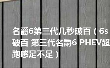 名爵6第三代几秒破百（6s破百 第三代名爵6 PHEV超跑感足不足）