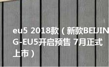 eu5 2018款（新款BEIJING-EU5开启预售 7月正式上市）