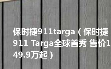 保时捷911targa（保时捷911 Targa全球首秀 售价149.9万起）