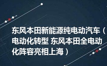 东风本田新能源纯电动汽车（电动化转型 东风本田全电动化阵容亮相上海）