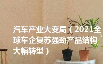 汽车产业大变局（2021全球车企复苏强劲产品结构大幅转型）