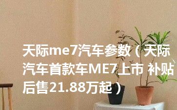 天际me7汽车参数（天际汽车首款车ME7上市 补贴后售21.88万起）