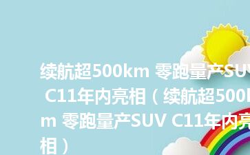 续航超500km 零跑量产SUV C11年内亮相（续航超500km 零跑量产SUV C11年内亮相）