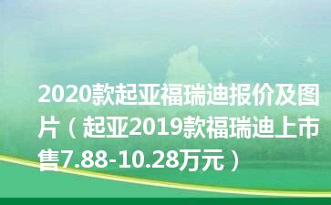 2020款起亚福瑞迪报价及图片（起亚2019款福瑞迪上市 售7.88-10.28万元）