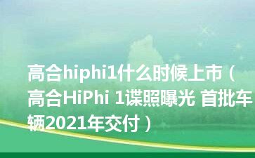 高合hiphi1什么时候上市（高合HiPhi 1谍照曝光 首批车辆2021年交付）