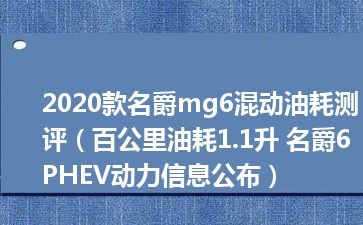 2020款名爵mg6混动油耗测评（百公里油耗1.1升 名爵6 PHEV动力信息公布）