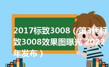 2017标致3008（第3代标致3008效果图曝光 2022年发布）