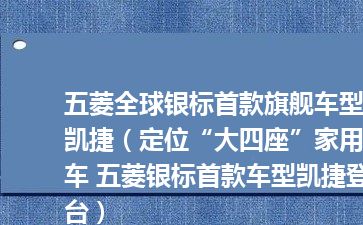 五菱全球银标首款旗舰车型凯捷（定位“大四座”家用车 五菱银标首款车型凯捷登台）