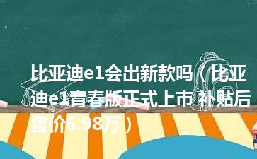 比亚迪e1会出新款吗（比亚迪e1青春版正式上市 补贴后售价6.98万）