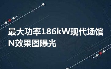 最大功率186kW现代场馆N效果图曝光