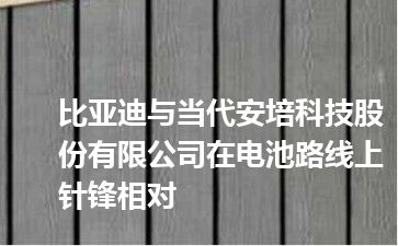 比亚迪与当代安培科技股份有限公司在电池路线上针锋相对