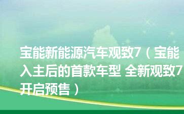 宝能新能源汽车观致7（宝能入主后的首款车型 全新观致7开启预售）