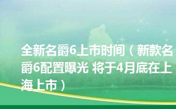 全新名爵6上市时间（新款名爵6配置曝光 将于4月底在上海上市）