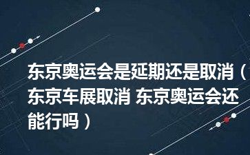 东京奥运会是延期还是取消（东京车展取消 东京奥运会还能行吗）