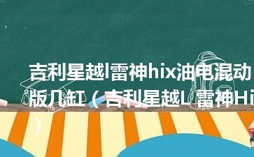 吉利星越l雷神hix油电混动版几缸（吉利星越L 雷神Hi）